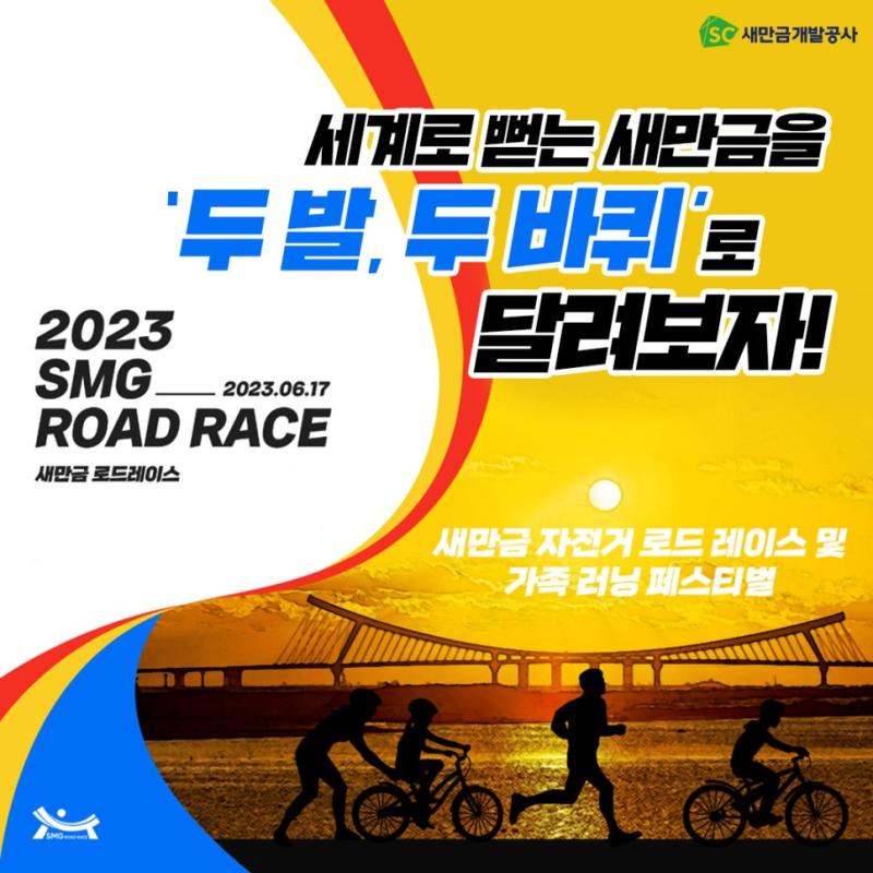 SC새만금개발공사 세계로 뻗는 새만금을 '두발 두바퀴'로 달려보자! 2023 SMG_ ROAD RACE 2023.06.17 새만금 로드레이스 새만금 자전거 로드레이스 및 가족 러닝 페스티벌