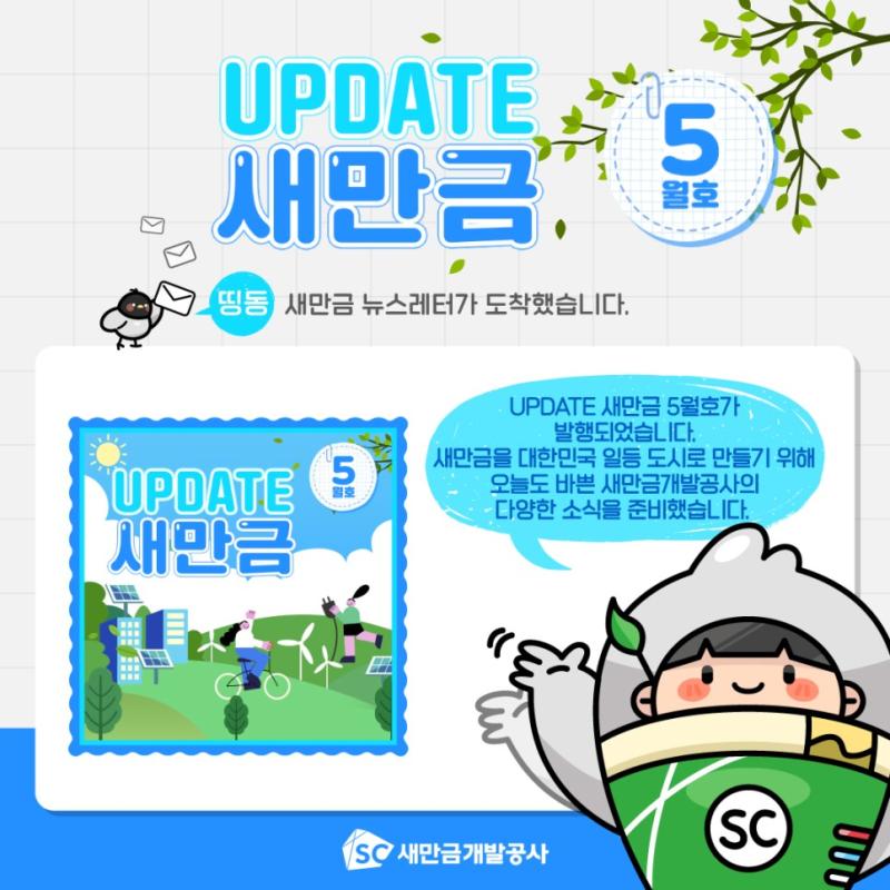 UPDATE, 새만금, 5 월호 띵동 새만금 뉴스레터가 도착했습니다. UPDATE 새만금 5월호가 발행되었습니다. 새만금을 대한민국 일등 도시로 만들기 위해 오늘도 바쁜 새만금개발공사의 다양한 소식을 준비했습니다. UPDATE 새만금 SC 새만금개발공사