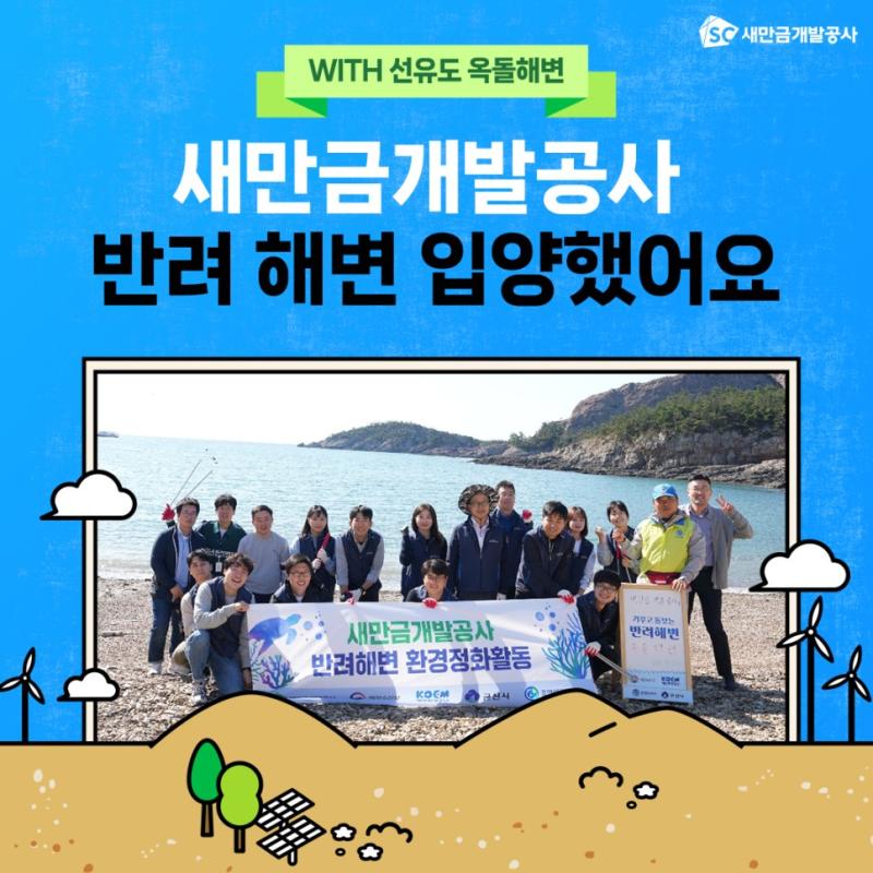 새만금개발공사 반려 해변 입양했어요, WITH 선유도 옥돌해변 해양 폐기물과 쓰레기를 줄이기 위해 시작된 반려 해변 제도. 반려 동물은 들어봤지만 반려 해변은 처음이시죠? 반려 해변은 말 그대로 특정 해변을 입양해 맡아 돌보고, 가꾸는 프로그램이랍니다. 새만금개발공사는 선유도 옥돌해변을 반려 해변으로 입양했습니다. 지난 23일에는 정화활동도 진행했으며 앞으로 다양한 캠페인을 진행하며 아끼고 돌볼 예정이라고 합니다. 우리나라의 아름다운 해안선과 해변이 오염되지 않도록 모두의 관심과 노력이 필요합니다. 함께 해주실거죠?